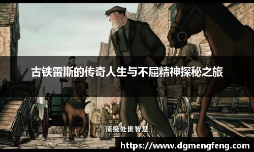 古铁雷斯的传奇人生与不屈精神探秘之旅